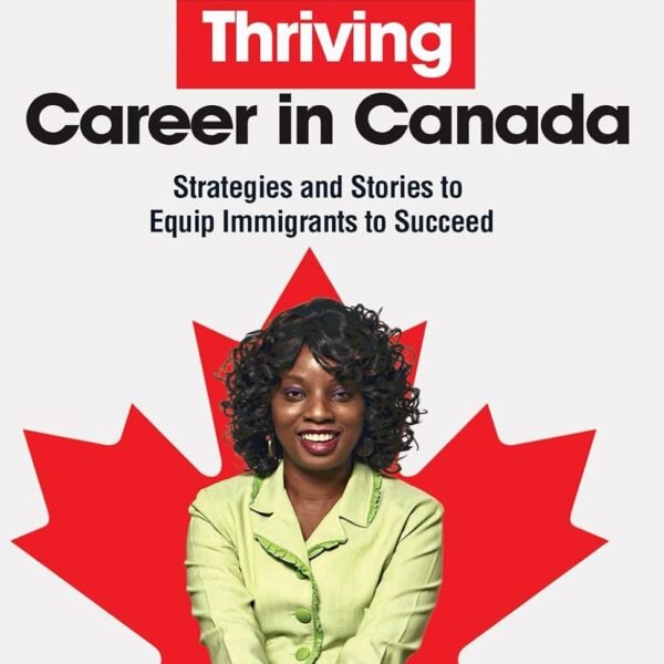 Finding a Thriving Career in Canada: Strategies and Stories to Equip Immigrants to Succeed